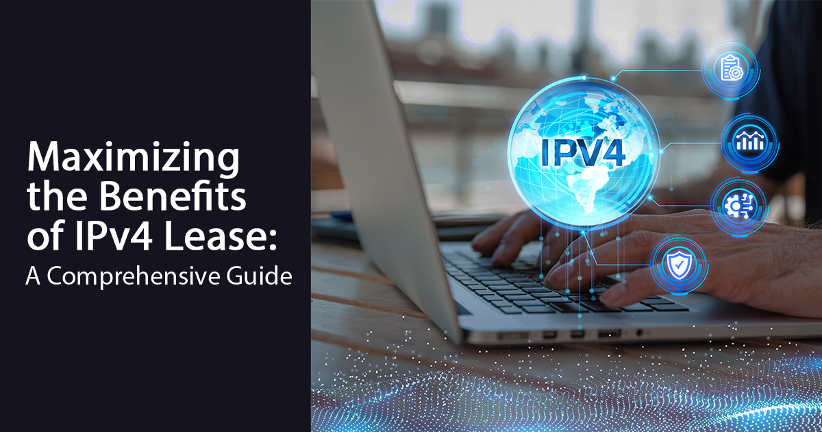 Maximizing the Benefits of IPv4 Lease: A Comprehensive Guide